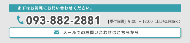 まずはお気軽にお問い合わせください。TEL:093-000-0000  メールからのお問い合わせはこちら